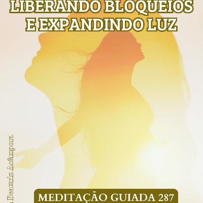 LIBERANDO BLOQUEIOS E EXPANDINDO LUZ - MEDITAÇÃO GUIADA 287