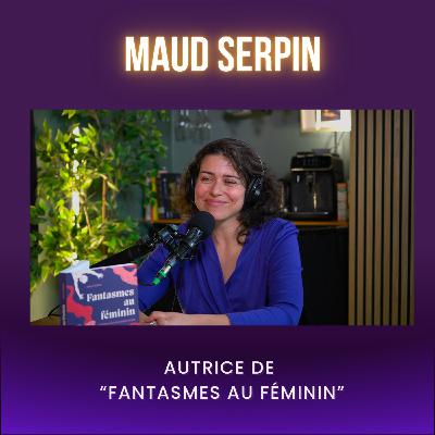 MAUD SERPIN, FANTASMES AU FÉMININ : LIBÉRER L’IMAGINAIRE ÉROTIQUE