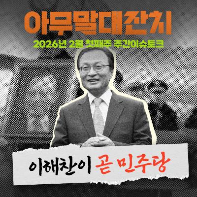 [아무말대잔치 ep.125]26년 2월 첫째주 "이해찬 전총리님을 기립니다 "