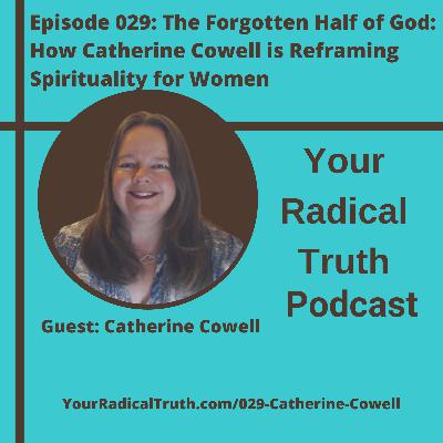 029: The Forgotten Half of God: How Catherine Cowell is Reframing Spirituality for Women