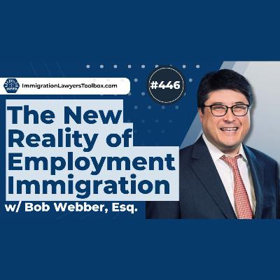 #446 The New Reality of Employment Immigration w/ Bob Webber, Esq. #446 The New Reality of Employment Immigration w/ Bob Webber, Esq.
