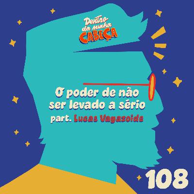 Episódio 108 - O poder de não ser levado a sério (part. Lucas Vagazoide)