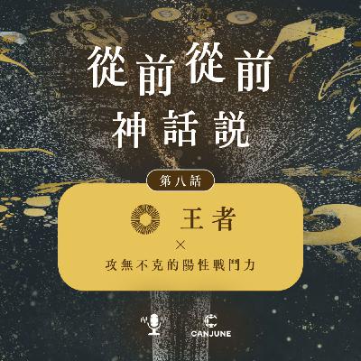 從前從前神話說【第八話:王者 x 攻無不克的陽性戰鬥力】 從前從前神話說【第八話:王者 x 攻無不克的陽性戰鬥力】