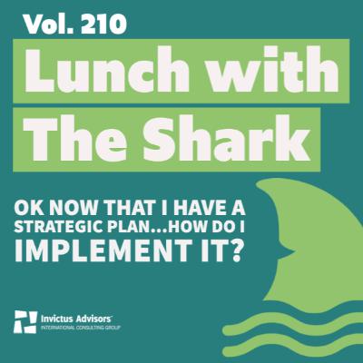 Lunch with The Shark - Ok now that I have a strategic plan...how do I implement it? - Vol. 210