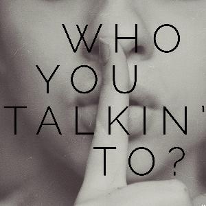 Who you talkin’ to?