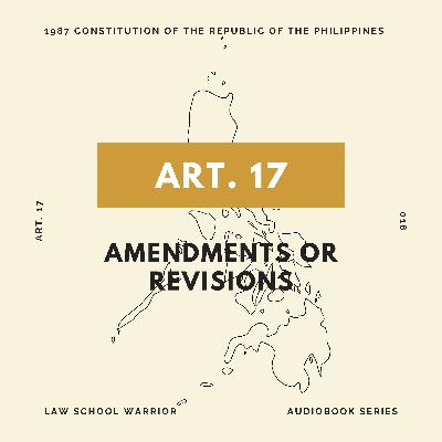 Consti: Article 17 - Amendments or Revisions