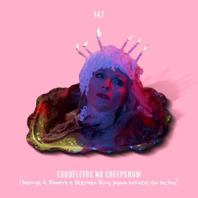 147. Esqueletos no Creepshow (Romero e Stephen King jogam baratas em b*chas)