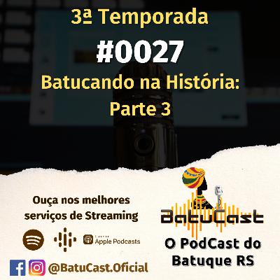 BatuCast - #0027 - Batucando na História: Parte 3