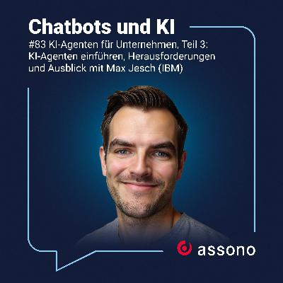 83 - KI-Agenten für Unternehmen, Teil 3:  KI-Agenten einführen, Herausforderungen  und Ausblick mit Max Jesch (IBM)