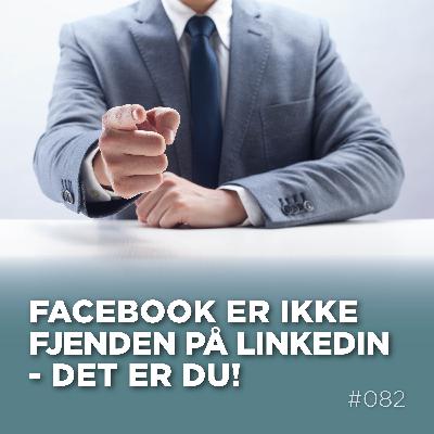 Facebook er ikke fjenden på LinkedIn - Det er du!