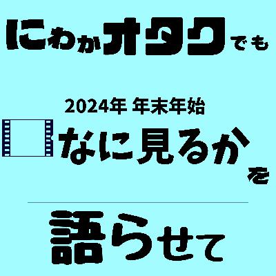 #005　年末年始なに見るか語らせて(2024)【アニメ】