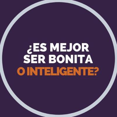 ¿Es mejor ser bonita o inteligente? (Primera parte)