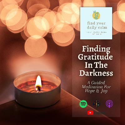 Finding Gratitude In The Darkness: A Guided Meditation for Hope and Joy