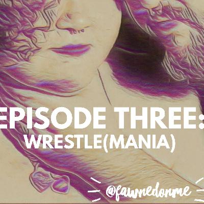 Episode Three - Wrestle(Mania)