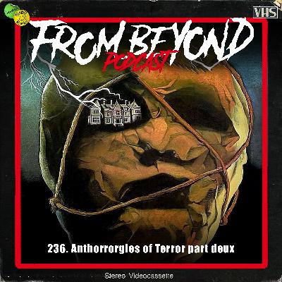 #236 – Anthorrorgies of Terror part deux