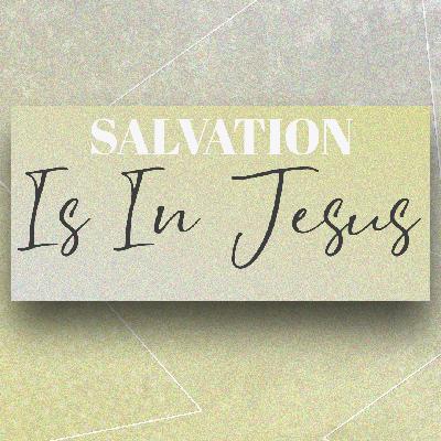 Salvation is in Jesus Salvation is in Jesus