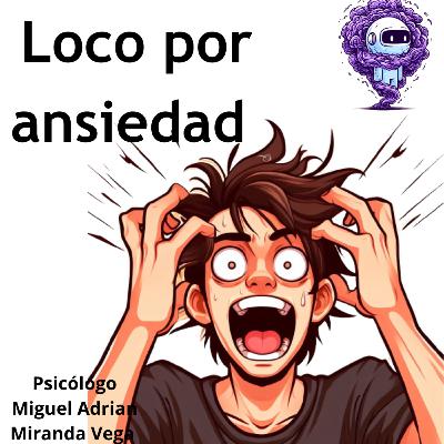 Loco por la ansiedad | Hola soy ansiedad |capitulo 5 |psicólogo miguel Adrian Miranda Vega