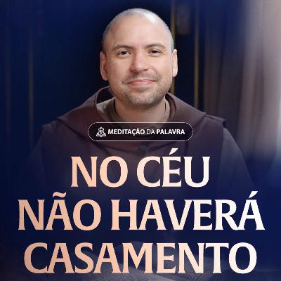 No céu não haverá casamento | (Lucas 20, 27-40) #2537 | Meditação da Palavra