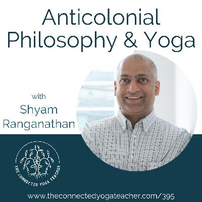 395: Anticolonial Philosophy & Yoga with Shyam Ranganathan