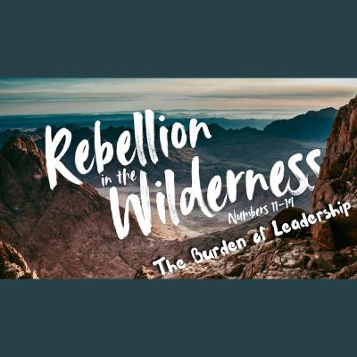 Rebellion In the Wilderness Pt.2 - The Burden of Leadership Rebellion In the Wilderness Pt.2 - The Burden of Leadership
