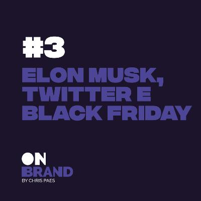 #3 Elon Musk, Twitter e Black Friday #3 Elon Musk, Twitter e Black Friday