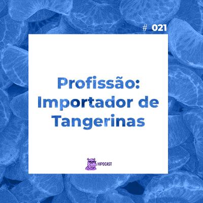 Hipocast #21 - Profissão: Importador de Tangerinas Hipocast #21 - Profissão: Importador de Tangerinas