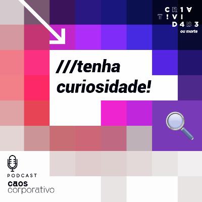 Tenha curiosidade!