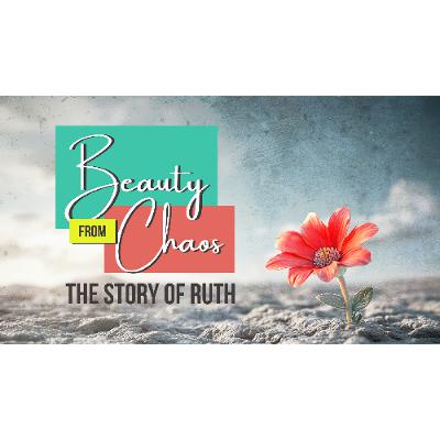Beauty from Chaos: The Story of Ruth - Redemptive Restoration