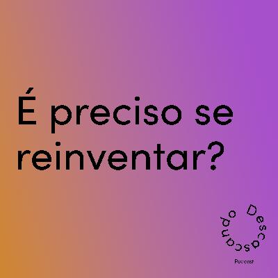 Episódio 28 - É preciso se reinvetar?