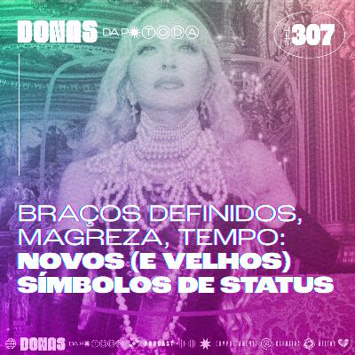 #307 - Magreza, braços definidos, tempo: os novos (e velhos) símbolos de status, com Carol Lardoza