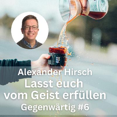 Alexander Hirsch: Lasst euch vom Geist erfüllen (Gegenwärtig, Teil 6) Alexander Hirsch: Lasst euch vom Geist erfüllen (Gegenwärtig, Teil 6)
