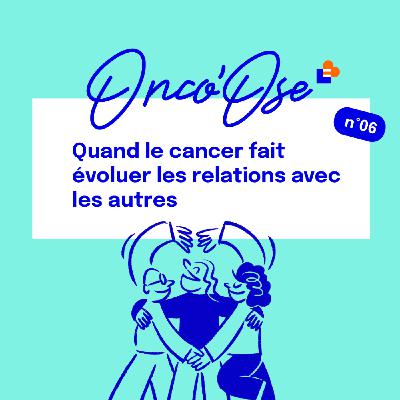 EP#6 - Quand le cancer fait évoluer les relations avec les autres EP#6 - Quand le cancer fait évoluer les relations avec les autres