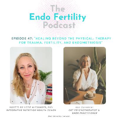 EF#47: Healing Beyond the Physical - Therapy for Trauma, Fertility, and Endometriosis with Kat Cuthbert
