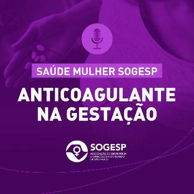 Anticoagulante na gestação – Podcast Saúde Mulher SOGESP