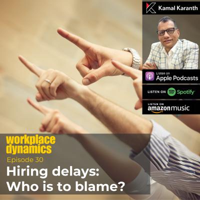 Workplace Dynamics Ep.30 - Hiring delays: Who is to blame?