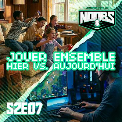 L'EMISSION POUR LES NOOBS S2E07 : Jouer ensemble hier VS aujourd'hui