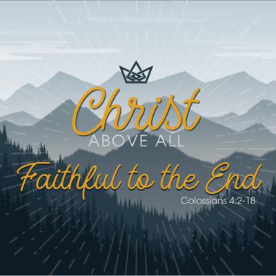 Christ Above All-Faithful to the End (Colossians 4:2-18)