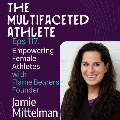 117. Empowering Female Athletes with Flame Bearers Founder Jamie Mittelman