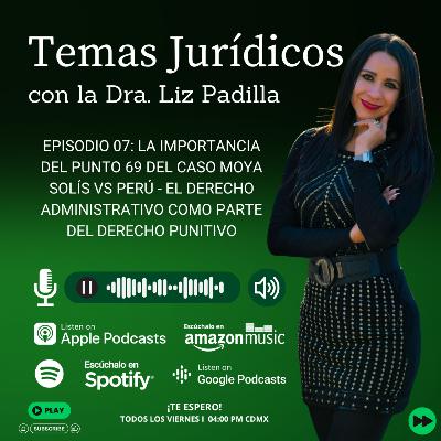 Episodio 07: La importancia del punto 69 del Caso Moya Solís vs Perú - El Derecho Administrativo como parte del Derecho Punitivo. - Dra. Liz Padilla