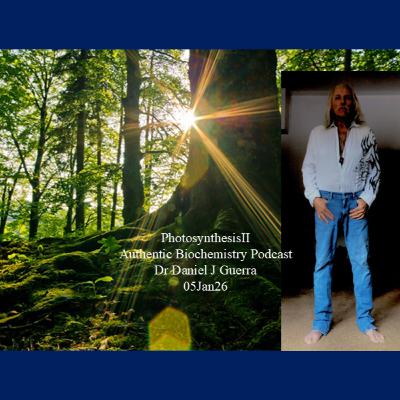 Photosynthesis IIAuthentic Biochemistry Podcast Dr Daniel J Guerra 05Jan26 Photosynthesis IIAuthentic Biochemistry Podcast Dr Daniel J Guerra 05Jan26
