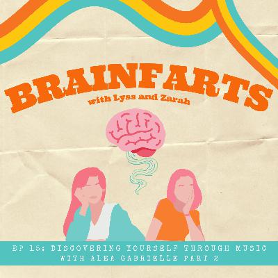 Brainfarts Ep. 15: Discovering Yourself Through Music with Alea Gabrielle Part 2 Brainfarts Ep. 15: Discovering Yourself Through Music with Alea Gabrielle Part 2