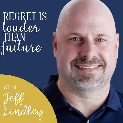 Regret is Louder Than Failure with Jeff Lindley Regret is Louder Than Failure with Jeff Lindley
