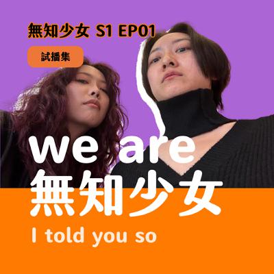 S1 EP01｜we are 無知少女  I told you so｜可以跟我做朋友嗎