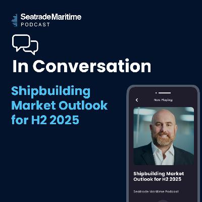 Bonus episode: Shipbuilding market outlook for H2 2025 Bonus episode: Shipbuilding market outlook for H2 2025