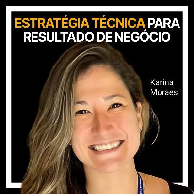 #235 - Estratégia técnica para resultado de negócio com Karina Moraes