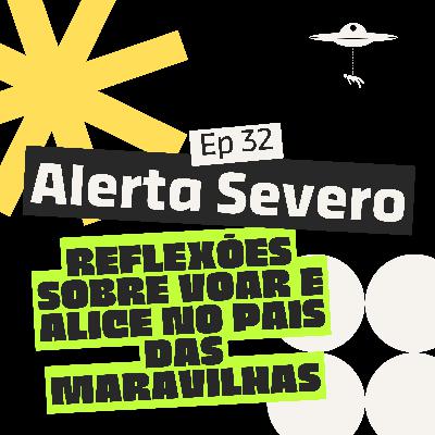 Alerta Severo, Reflexões Sobre Voar e Alice no País das Maravilhas. Ep 32