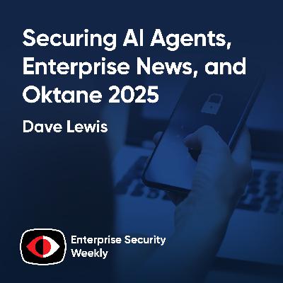 Securing AI Agents with Dave Lewis, Enterprise News, and interviews from Oktane 2025 - Mike Poole, Conor Mulherin, Dave Lewis - ESW #430