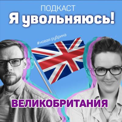 Эмиграция в Великобританию. Подкаст: Я Увольняюсь!