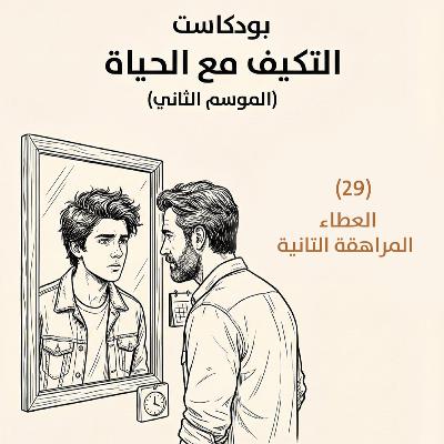 العطاء – المراهقة التانية | بودكاست التكيُّف مع الحياة | حلقة (29)