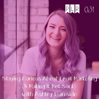 031 Staying Curious About Email Marketing (& Making it Not Suck) with Ashley Burnside